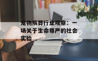 宠物殡葬行业观察：一场关于生命尊严的社会实验
