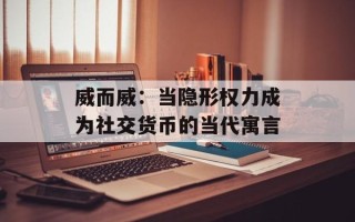 威而威：当隐形权力成为社交货币的当代寓言