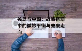 关岛与中国：战略棋局中的微妙平衡与未来走向