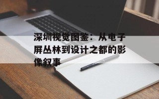 深圳视觉图鉴：从电子屏丛林到设计之都的影像叙事