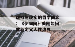 虚拟与现实的哲学博弈：《伊甸园》美剧如何重新定义人性边界
