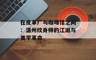 在皮革厂与咖啡馆之间：温州纹身师的江湖与美学革命