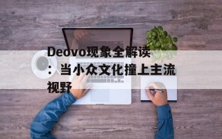 Deovo现象全解读：当小众文化撞上主流视野