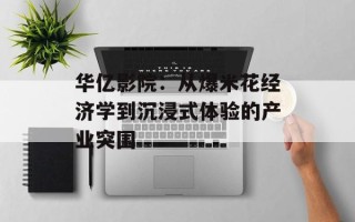 华亿影院：从爆米花经济学到沉浸式体验的产业突围