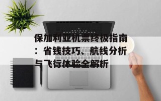 保加利亚机票终极指南：省钱技巧、航线分析与飞行体验全解析