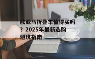 欧亚马折叠车值得买吗？2025年最新选购避坑指南