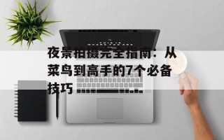 夜景拍摄完全指南：从菜鸟到高手的7个必备技巧
