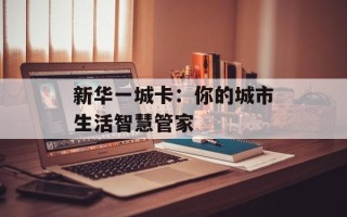 新华一城卡：你的城市生活智慧管家
