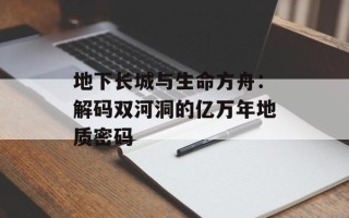 地下长城与生命方舟：解码双河洞的亿万年地质密码