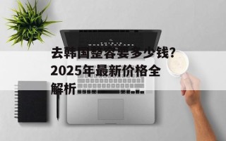 去韩国整容要多少钱？2025年最新价格全解析