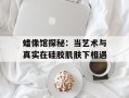 蜡像馆探秘：当艺术与真实在硅胶肌肤下相遇