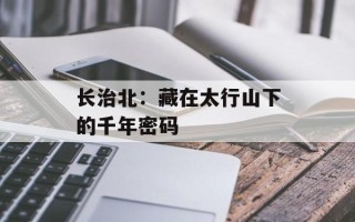 长治北：藏在太行山下的千年密码
