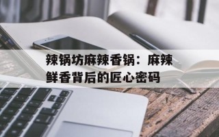 辣锅坊麻辣香锅：麻辣鲜香背后的匠心密码