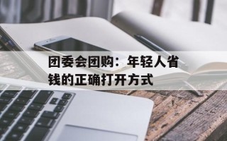 团委会团购：年轻人省钱的正确打开方式