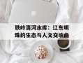 铁岭清河水库：辽东明珠的生态与人文交响曲
