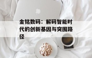 金铭数码：解码智能时代的创新基因与突围路径