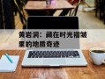 黄岩洞：藏在时光褶皱里的地质奇迹