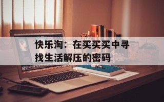 快乐淘：在买买买中寻找生活解压的密码