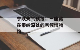宁陕天气预报：一座藏在秦岭深处的气候博物馆