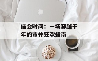 庙会时间：一场穿越千年的市井狂欢指南