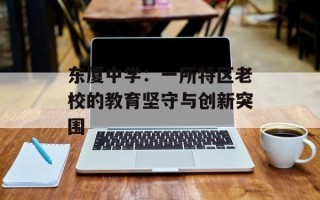 东厦中学：一所特区老校的教育坚守与创新突围