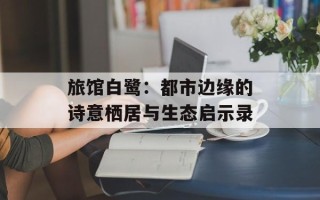 旅馆白鹭：都市边缘的诗意栖居与生态启示录