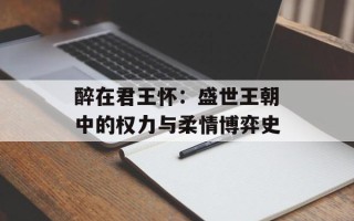 醉在君王怀：盛世王朝中的权力与柔情博弈史