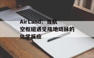 AirLand：当航空枢纽遇见陆地动脉的化学反应