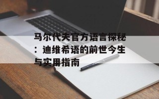 马尔代夫官方语言探秘：迪维希语的前世今生与实用指南