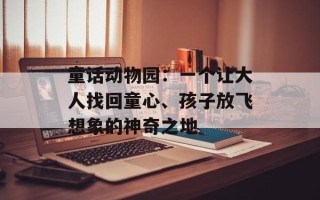 童话动物园：一个让大人找回童心、孩子放飞想象的神奇之地