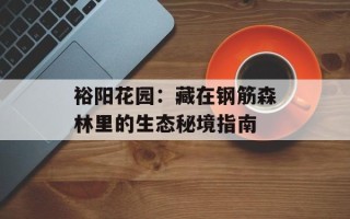 裕阳花园：藏在钢筋森林里的生态秘境指南