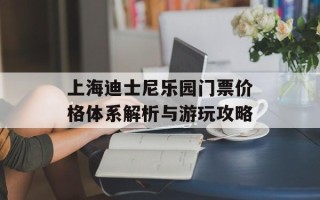 上海迪士尼乐园门票价格体系解析与游玩攻略
