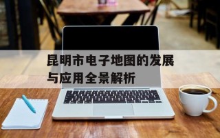 昆明市电子地图的发展与应用全景解析