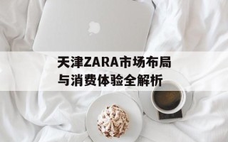 天津ZARA市场布局与消费体验全解析