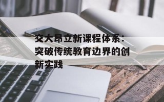 交大昂立新课程体系：突破传统教育边界的创新实践
