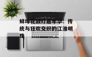 蚌埠花鼓灯嘉年华：传统与狂欢交织的江淮明珠