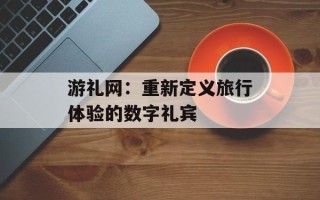 游礼网：重新定义旅行体验的数字礼宾