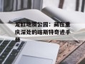 龙缸地质公园：藏在重庆深处的喀斯特奇迹手册