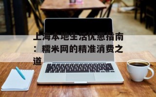 上海本地生活优惠指南：糯米网的精准消费之道