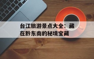 台江旅游景点大全：藏在黔东南的秘境宝藏