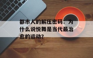 都市人的解压密码：为什么说悦舞是当代最治愈的运动？