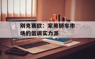 别克赛欧：家用轿车市场的低调实力派