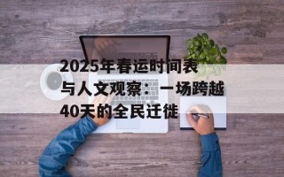 2025年春运时间表与人文观察：一场跨越40天的全民迁徙