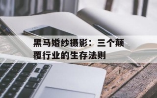 黑马婚纱摄影：三个颠覆行业的生存法则