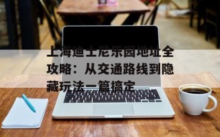 上海迪士尼乐园地址全攻略：从交通路线到隐藏玩法一篇搞定