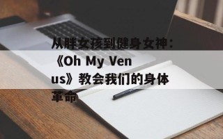 从胖女孩到健身女神：《Oh My Venus》教会我们的身体革命