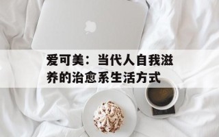 爱可美：当代人自我滋养的治愈系生活方式