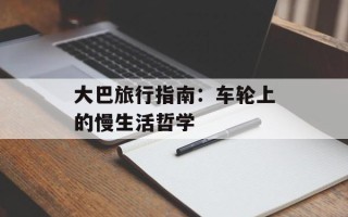 大巴旅行指南：车轮上的慢生活哲学
