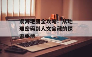 凌海地图全攻略：从地理密码到人文宝藏的探索手册