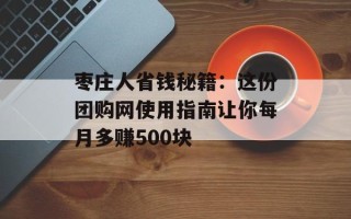 枣庄人省钱秘籍：这份团购网使用指南让你每月多赚500块